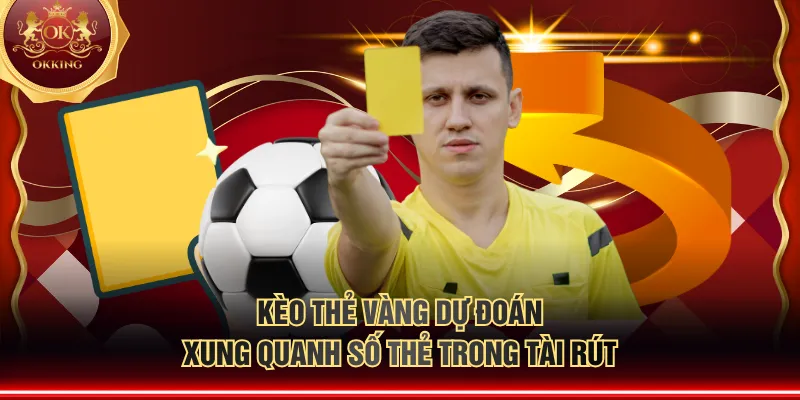 Kèo thẻ vàng dự đoán xung quanh số thẻ trong tài rút