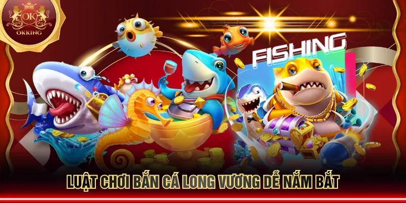 Luật chơi Bắn Cá Long Vương dễ nắm bắt