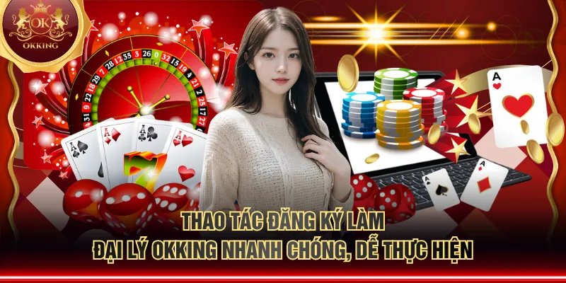 Thao tác đăng ký làm đại lý OKKING nhanh chóng, dễ thực hiện