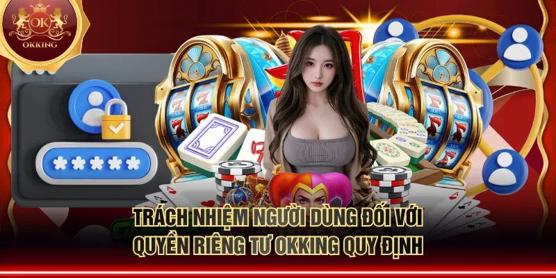 Trách nhiệm người dùng đối với quyền riêng tư OKKING quy định